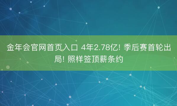 金年会官网首页入口 4年2.78亿! 季后赛首轮出局! 照样签顶薪条约