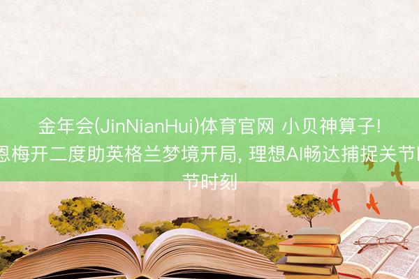 金年会(JinNianHui)体育官网 小贝神算子! 凯恩梅开二度助英格兰梦境开局， 理想AI畅达捕捉关节时刻