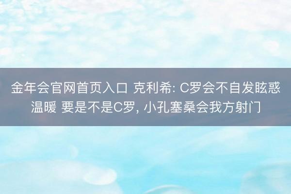 金年会官网首页入口 克利希: C罗会不自发眩惑温暖 要是不是C罗, 小孔塞桑会我方射门