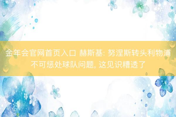 金年会官网首页入口 赫斯基: 努涅斯转头利物浦不可惩处球队问题, 这见识糟透了