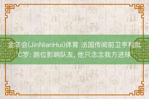 金年会(JinNianHui)体育 法国传闻前卫亨利批C罗: 跑位影响队友, 他只念念我方进球