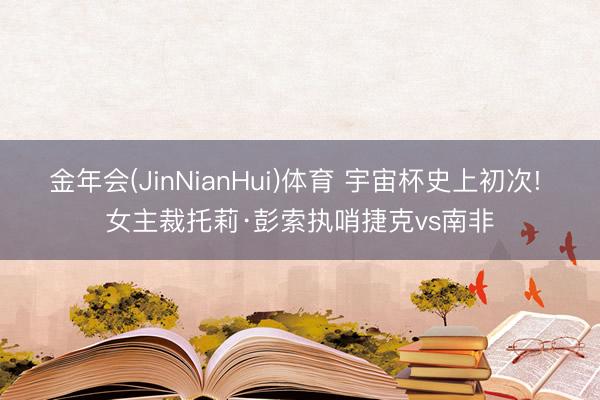 金年会(JinNianHui)体育 宇宙杯史上初次! 女主裁托莉·彭索执哨捷克vs南非