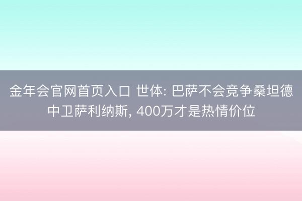 金年会官网首页入口 世体: 巴萨不会竞争桑坦德中卫萨利纳斯, 400万才是热情价位
